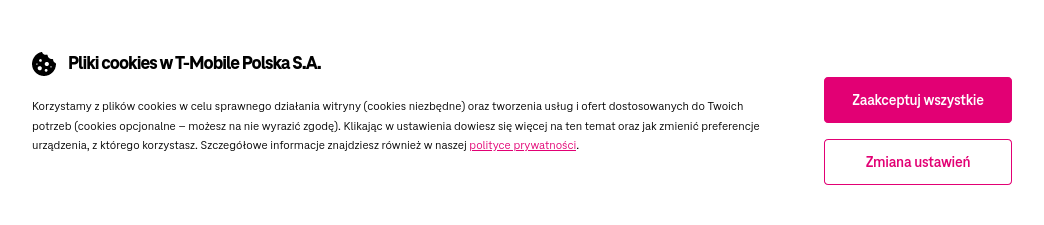 Wycinek ze screenshota strony t-mobile. "Pliki cookies w T-mobile Polska s.a. Korzystamy z plików cookies w celu sprawnego działania witryny (cookies niezbędne) oraz tworzenia usług i ofert dostosowanych do Twoich potrzeb (cookies opcjonalne – możesz na nie wyrazić zgodę). Klikając w ustawienia dowiesz się więcej na ten temat oraz jak zmienić preferencje urządzenia, z którego korzystasz. Szczegółowe informacje znajdziesz również w naszej polityce prywatności". Dwa przyciski: „zaakceptuj wszystkie” i „zmiana ustawień”